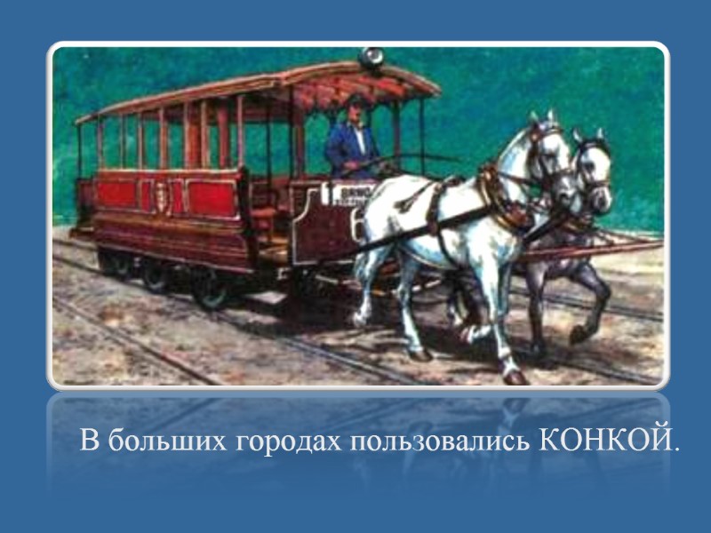 В больших городах пользовались КОНКОЙ.